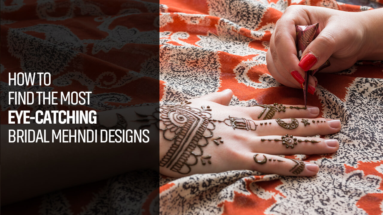 How to Find the Most Eye-catching Bridal Mehndi Designs