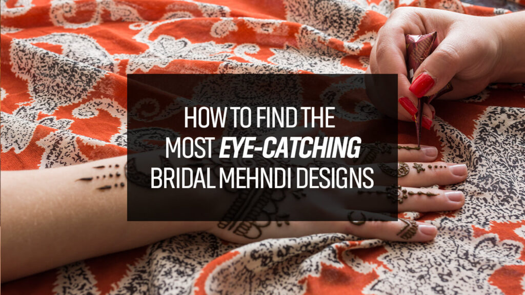 How to Find the Most Eye-catching Bridal Mehndi Designs